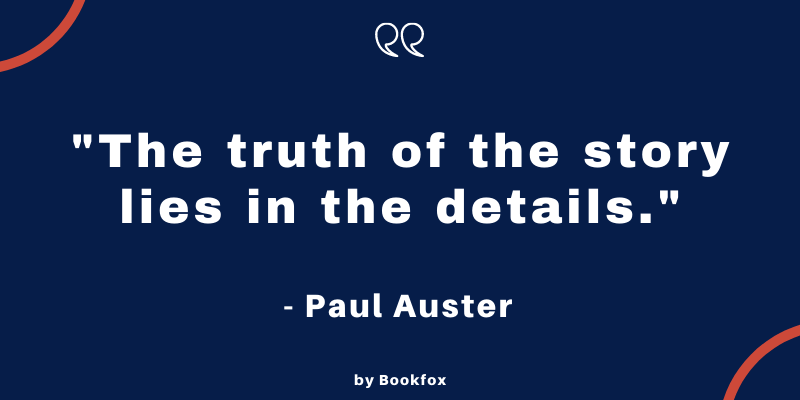 Quote from Paul Auster: "The Truth fo the story lies in the details."