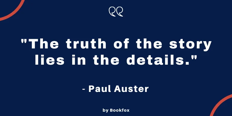 Quote from Paul Auster: "The Truth fo the story lies in the details."