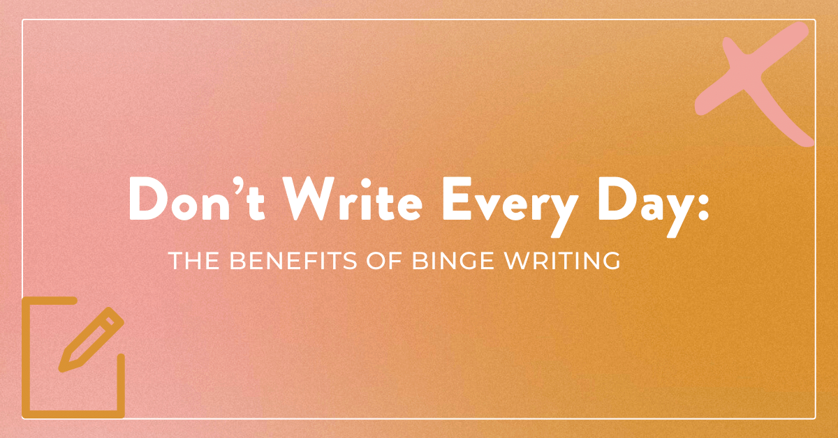 Don’t Write Every Day: The Benefits of Binge Writing