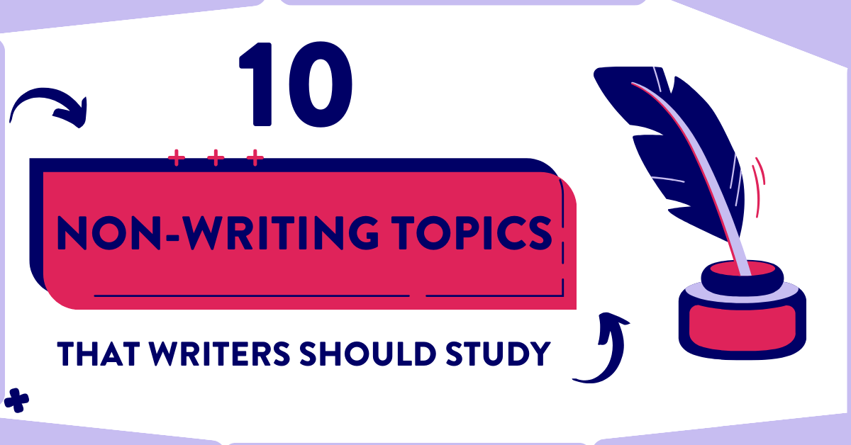10 Non-Writing Topics that Writers Should Study