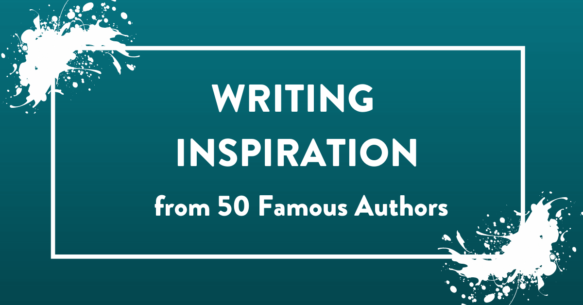 How 50 Famous Authors Find Writing Inspiration